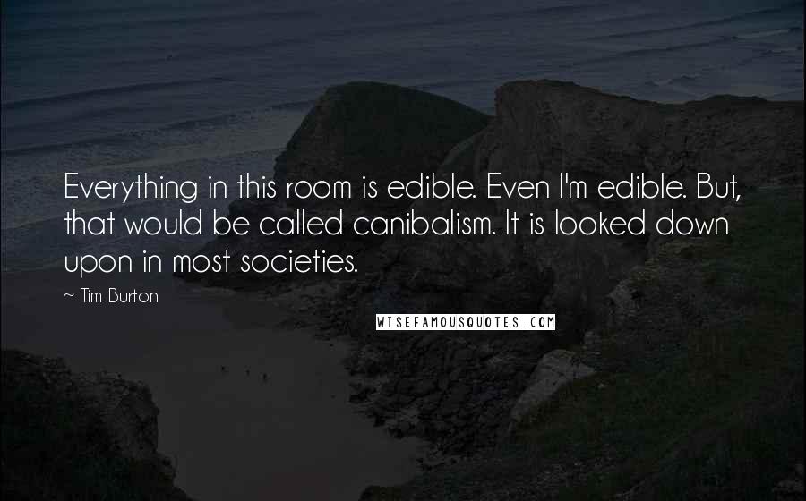 Tim Burton Quotes: Everything in this room is edible. Even I'm edible. But, that would be called canibalism. It is looked down upon in most societies.