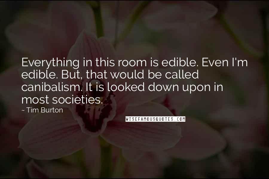 Tim Burton Quotes: Everything in this room is edible. Even I'm edible. But, that would be called canibalism. It is looked down upon in most societies.