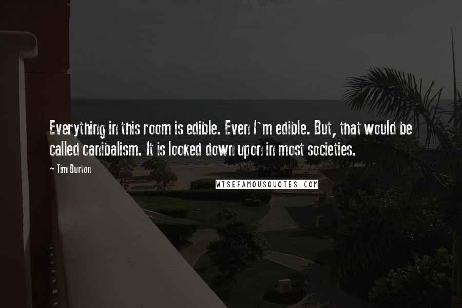 Tim Burton Quotes: Everything in this room is edible. Even I'm edible. But, that would be called canibalism. It is looked down upon in most societies.