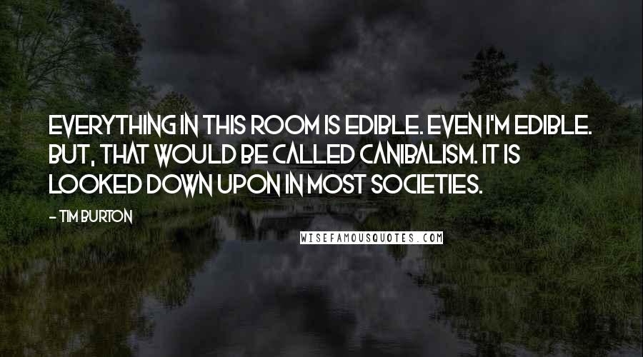 Tim Burton Quotes: Everything in this room is edible. Even I'm edible. But, that would be called canibalism. It is looked down upon in most societies.