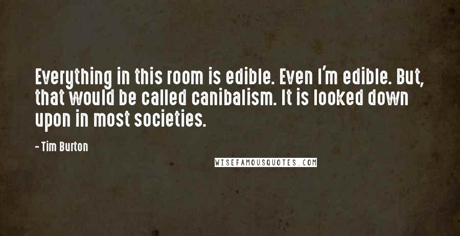 Tim Burton Quotes: Everything in this room is edible. Even I'm edible. But, that would be called canibalism. It is looked down upon in most societies.