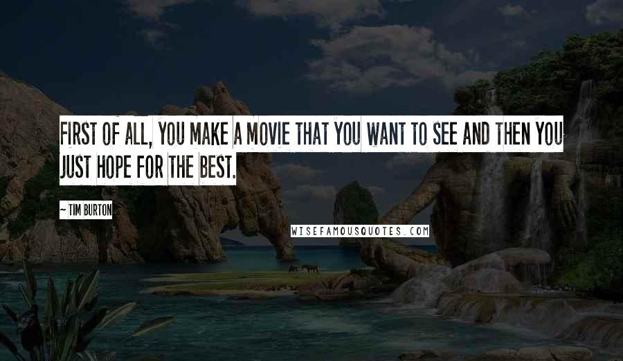 Tim Burton Quotes: First of all, you make a movie that you want to see and then you just hope for the best.