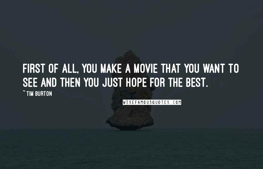 Tim Burton Quotes: First of all, you make a movie that you want to see and then you just hope for the best.