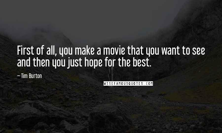 Tim Burton Quotes: First of all, you make a movie that you want to see and then you just hope for the best.