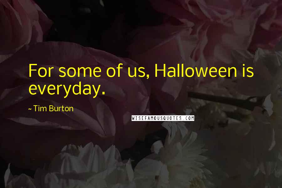 Tim Burton Quotes: For some of us, Halloween is everyday.