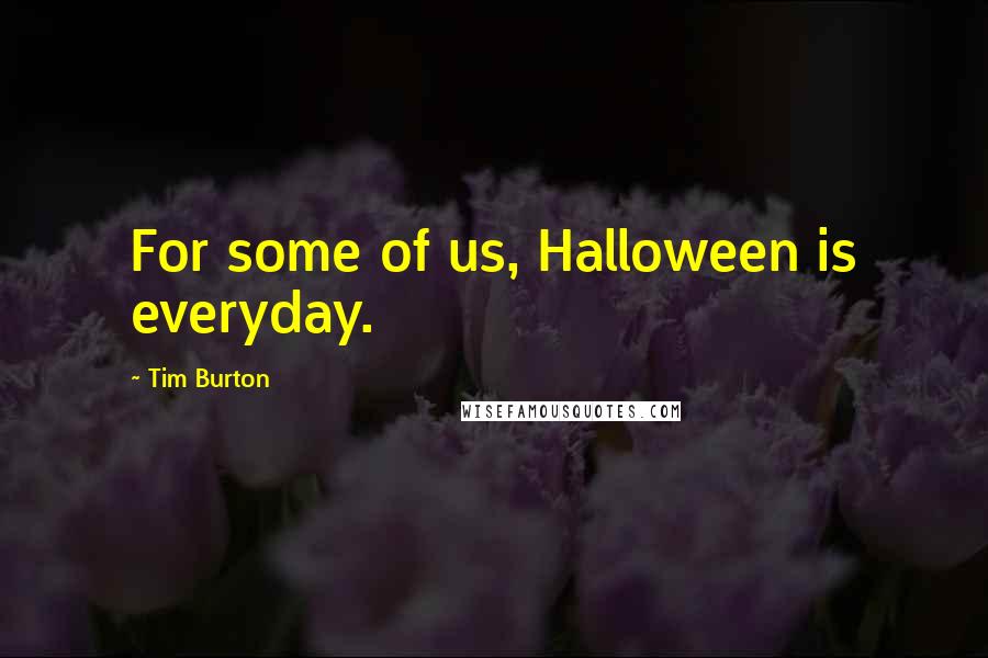 Tim Burton Quotes: For some of us, Halloween is everyday.