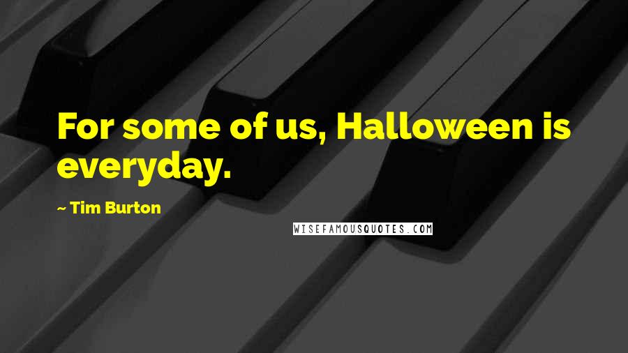 Tim Burton Quotes: For some of us, Halloween is everyday.