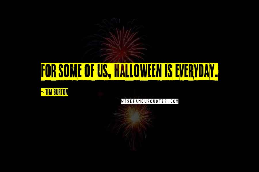 Tim Burton Quotes: For some of us, Halloween is everyday.