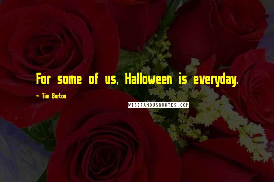 Tim Burton Quotes: For some of us, Halloween is everyday.