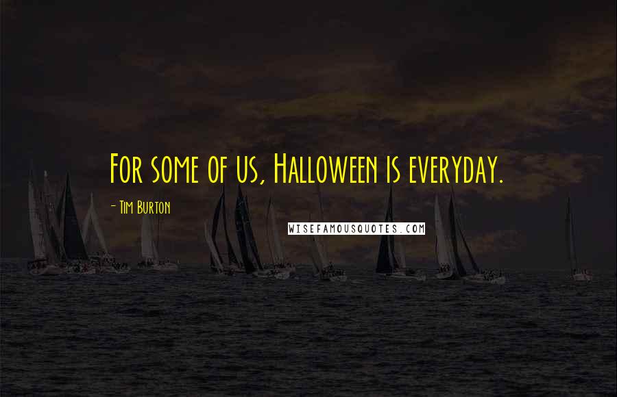 Tim Burton Quotes: For some of us, Halloween is everyday.