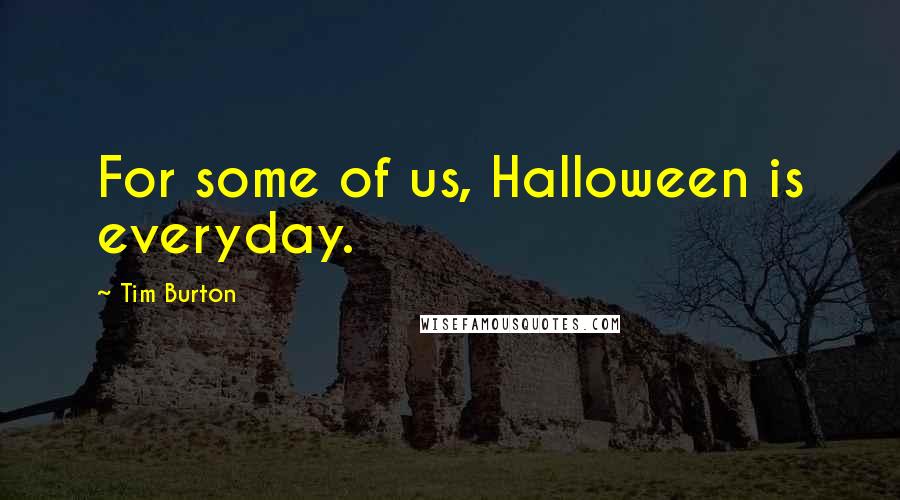 Tim Burton Quotes: For some of us, Halloween is everyday.