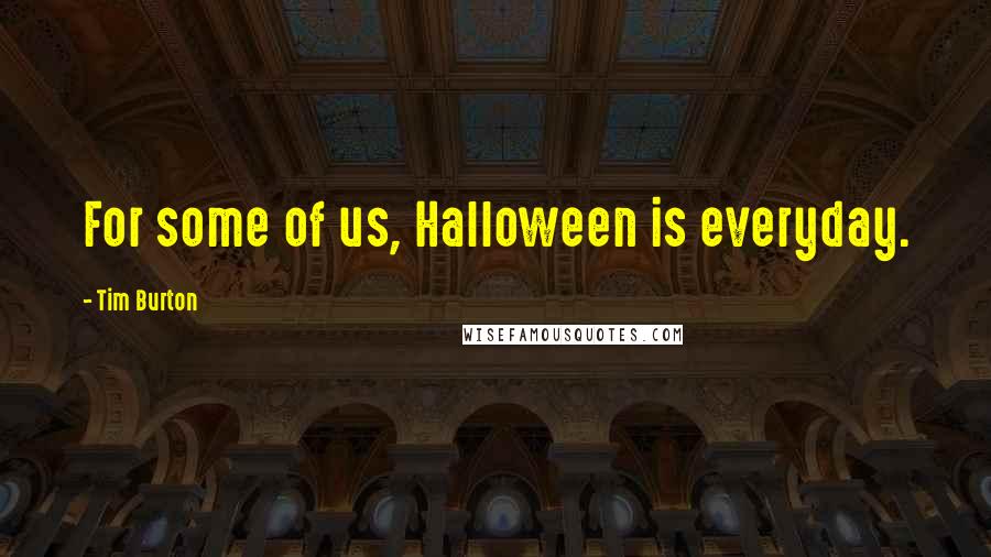 Tim Burton Quotes: For some of us, Halloween is everyday.
