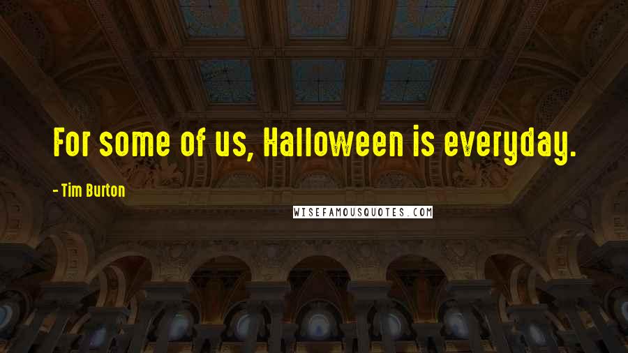 Tim Burton Quotes: For some of us, Halloween is everyday.