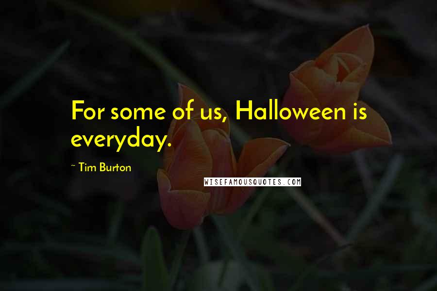 Tim Burton Quotes: For some of us, Halloween is everyday.