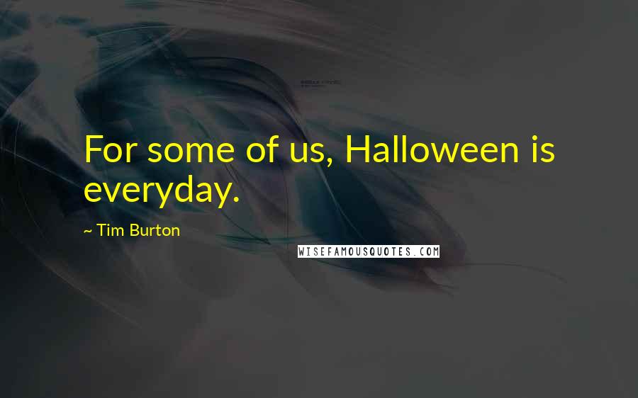 Tim Burton Quotes: For some of us, Halloween is everyday.