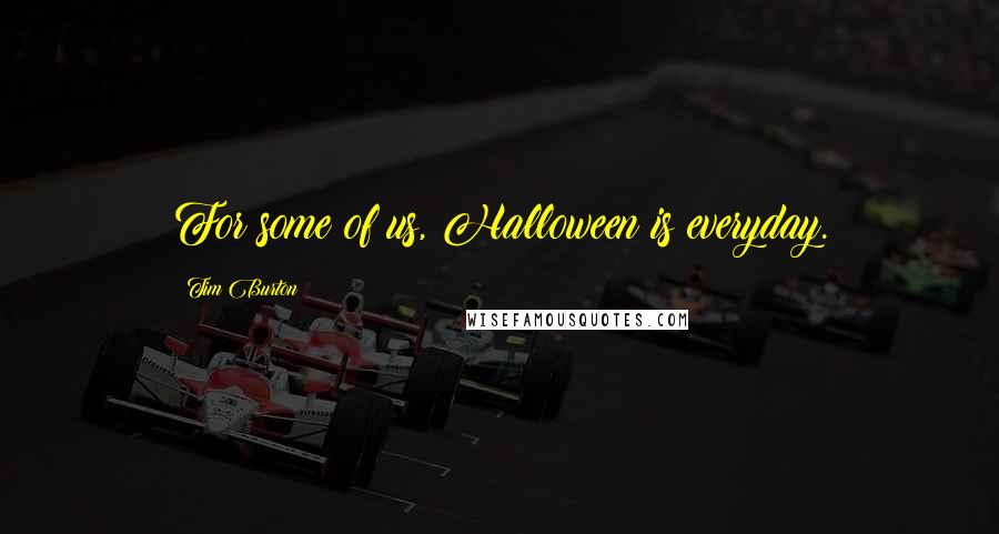 Tim Burton Quotes: For some of us, Halloween is everyday.