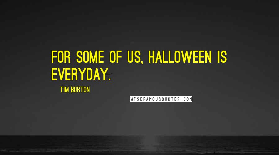 Tim Burton Quotes: For some of us, Halloween is everyday.