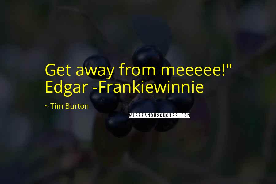 Tim Burton Quotes: Get away from meeeee!" Edgar -Frankiewinnie