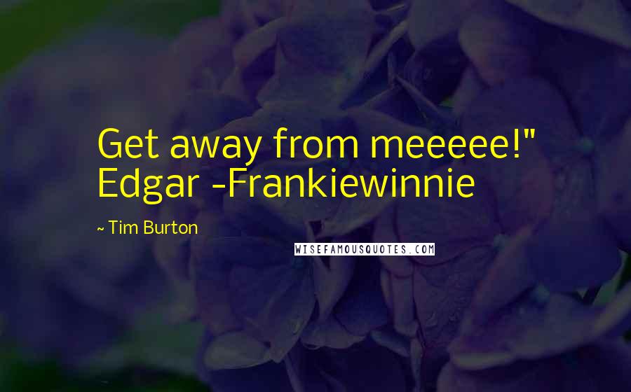 Tim Burton Quotes: Get away from meeeee!" Edgar -Frankiewinnie