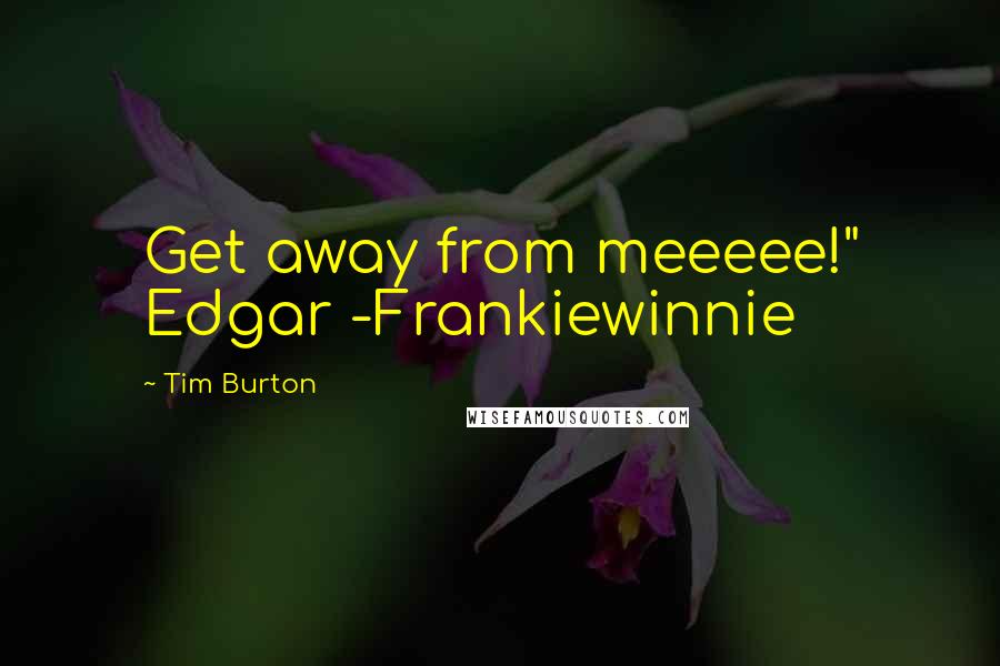 Tim Burton Quotes: Get away from meeeee!" Edgar -Frankiewinnie