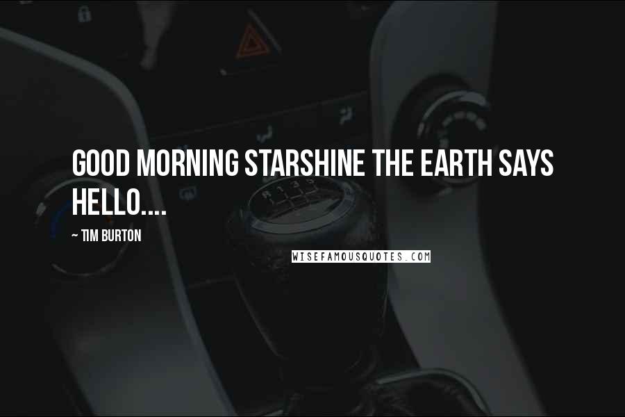 Tim Burton Quotes: Good morning starshine the earth says hello....