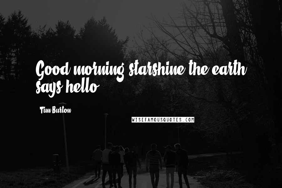 Tim Burton Quotes: Good morning starshine the earth says hello....