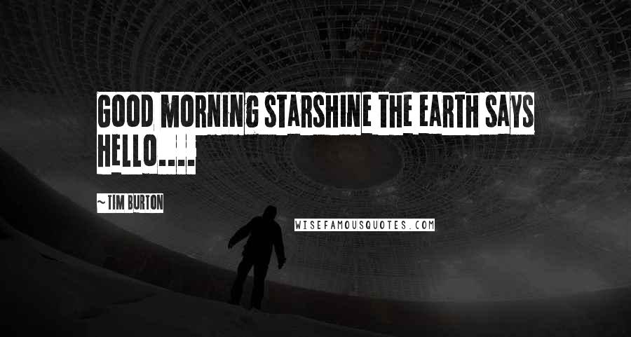 Tim Burton Quotes: Good morning starshine the earth says hello....