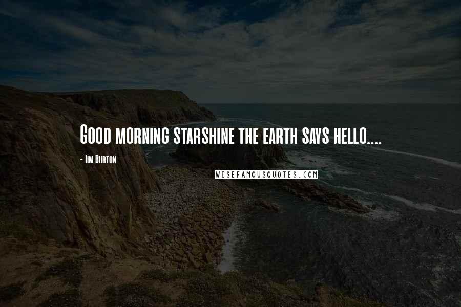 Tim Burton Quotes: Good morning starshine the earth says hello....