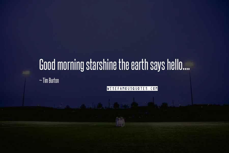 Tim Burton Quotes: Good morning starshine the earth says hello....