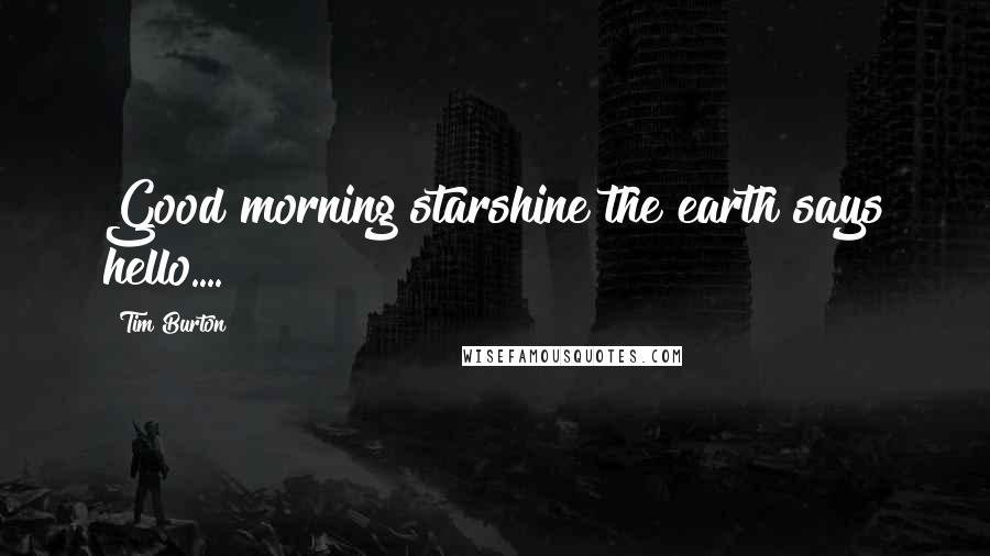 Tim Burton Quotes: Good morning starshine the earth says hello....