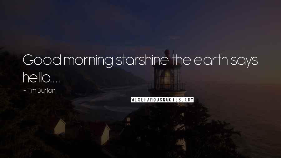 Tim Burton Quotes: Good morning starshine the earth says hello....