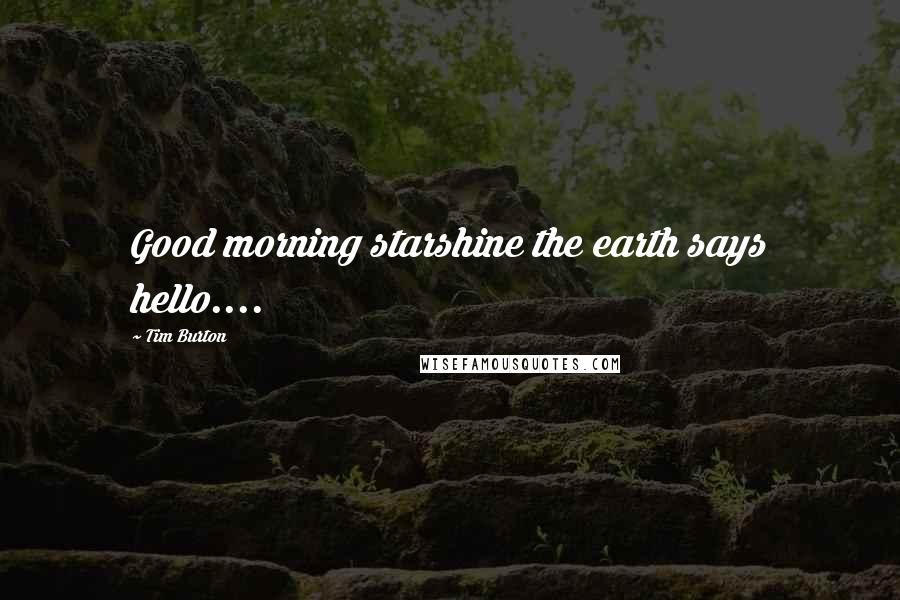 Tim Burton Quotes: Good morning starshine the earth says hello....