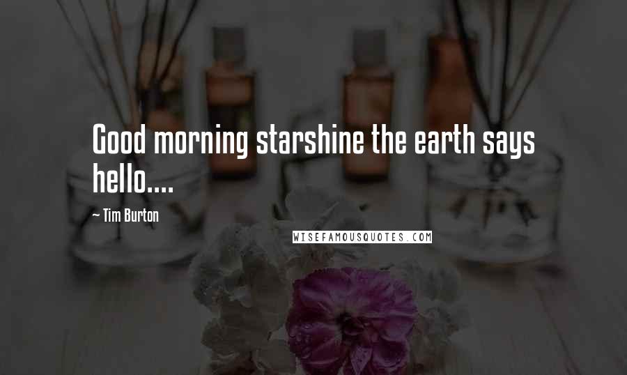 Tim Burton Quotes: Good morning starshine the earth says hello....