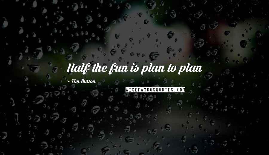 Tim Burton Quotes: Half the fun is plan to plan