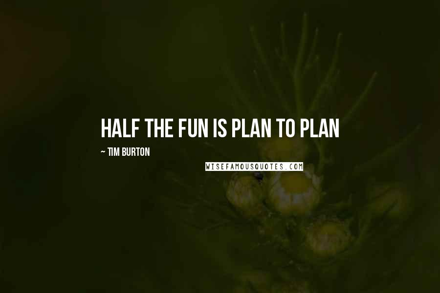 Tim Burton Quotes: Half the fun is plan to plan