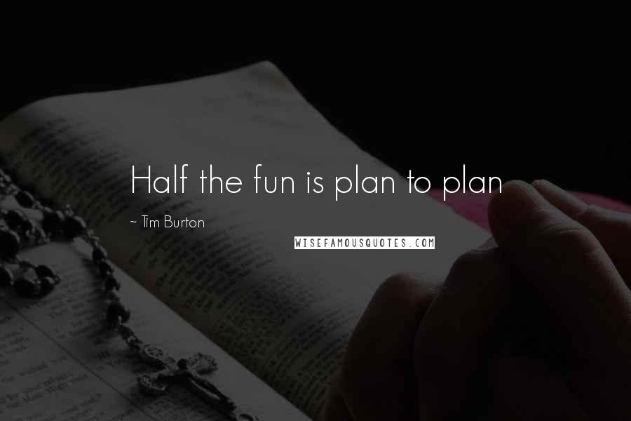 Tim Burton Quotes: Half the fun is plan to plan
