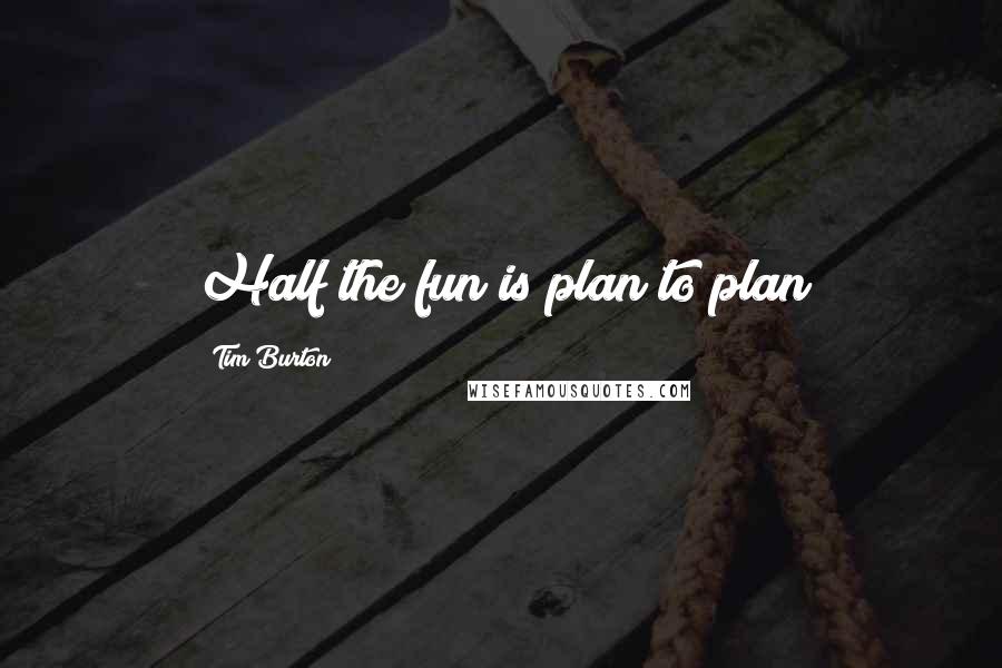 Tim Burton Quotes: Half the fun is plan to plan