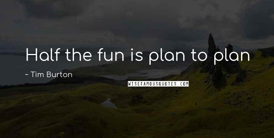 Tim Burton Quotes: Half the fun is plan to plan