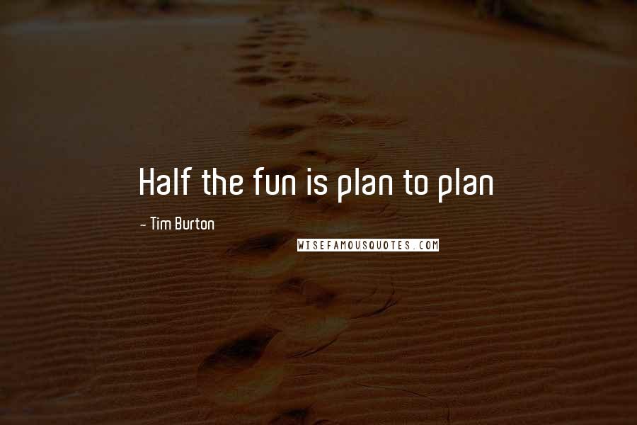 Tim Burton Quotes: Half the fun is plan to plan