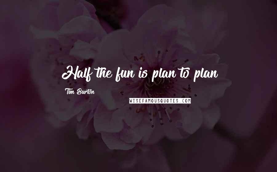 Tim Burton Quotes: Half the fun is plan to plan