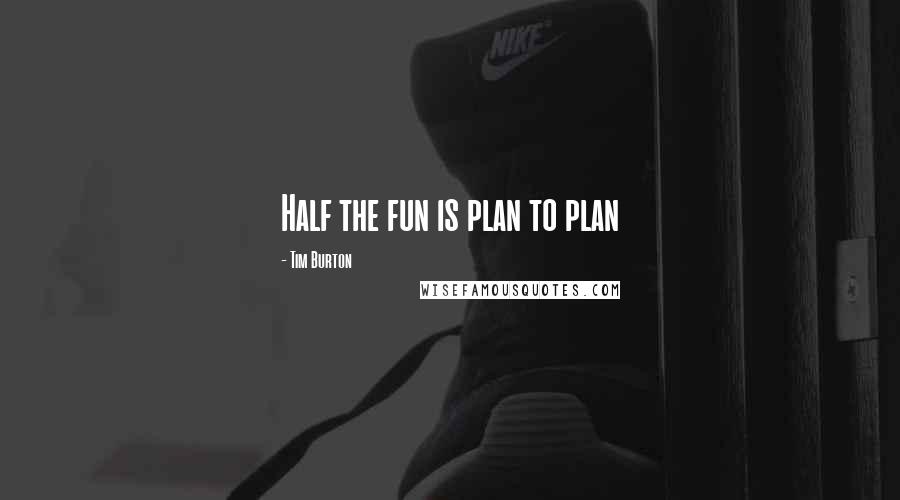 Tim Burton Quotes: Half the fun is plan to plan