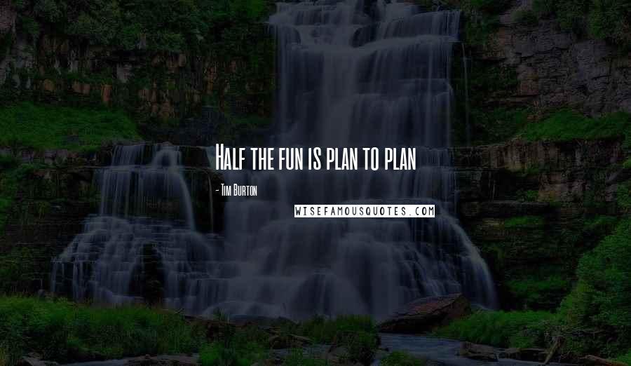 Tim Burton Quotes: Half the fun is plan to plan