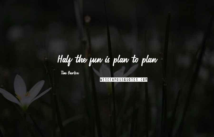 Tim Burton Quotes: Half the fun is plan to plan