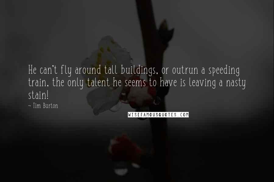 Tim Burton Quotes: He can't fly around tall buildings, or outrun a speeding train, the only talent he seems to have is leaving a nasty stain!