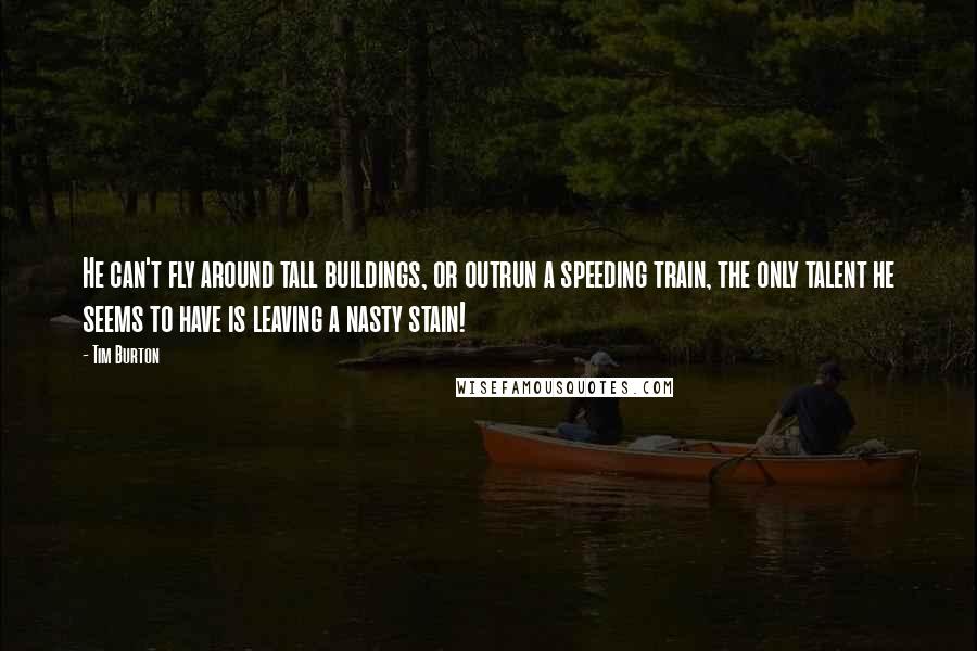 Tim Burton Quotes: He can't fly around tall buildings, or outrun a speeding train, the only talent he seems to have is leaving a nasty stain!