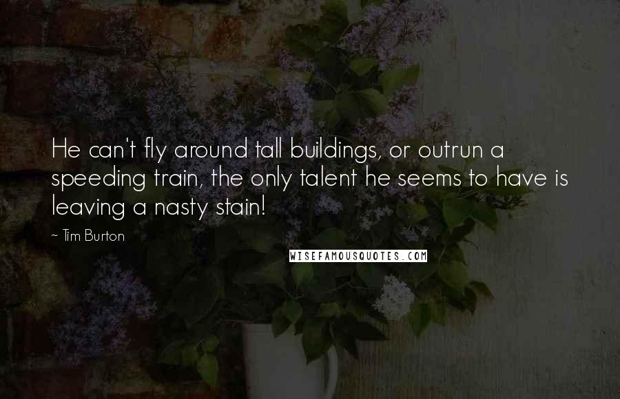 Tim Burton Quotes: He can't fly around tall buildings, or outrun a speeding train, the only talent he seems to have is leaving a nasty stain!
