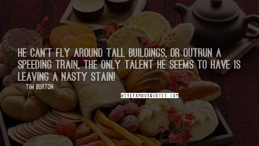 Tim Burton Quotes: He can't fly around tall buildings, or outrun a speeding train, the only talent he seems to have is leaving a nasty stain!