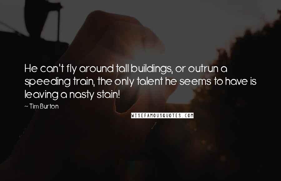 Tim Burton Quotes: He can't fly around tall buildings, or outrun a speeding train, the only talent he seems to have is leaving a nasty stain!
