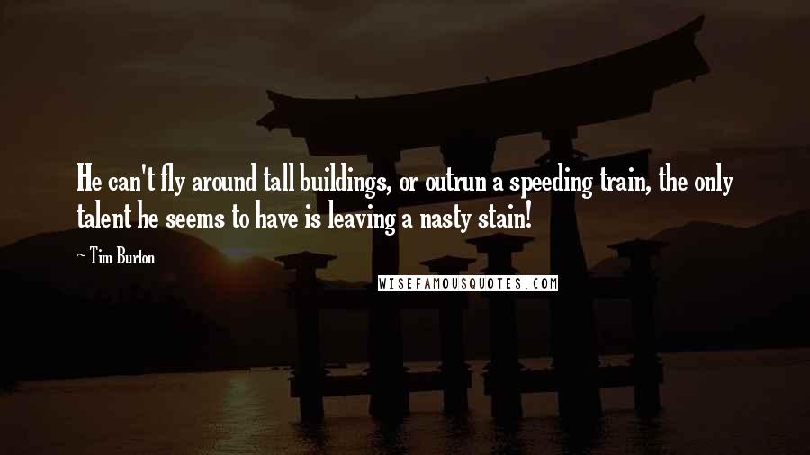 Tim Burton Quotes: He can't fly around tall buildings, or outrun a speeding train, the only talent he seems to have is leaving a nasty stain!