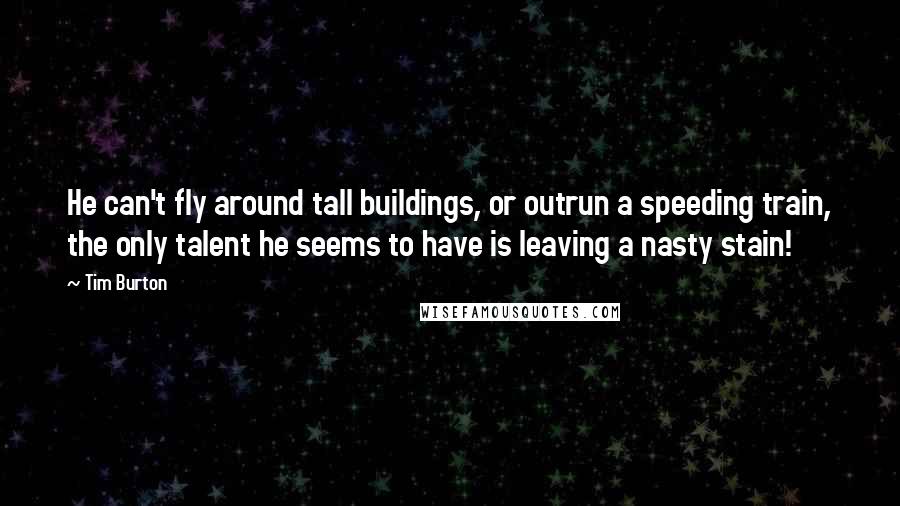 Tim Burton Quotes: He can't fly around tall buildings, or outrun a speeding train, the only talent he seems to have is leaving a nasty stain!